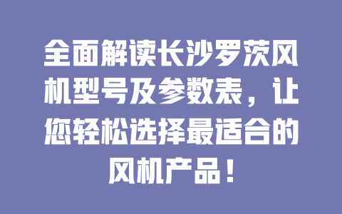 全面解读长沙罗茨风机型号及参数表,让您轻松选择最适合的风机产品! 一