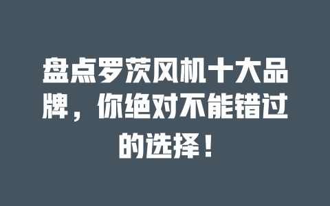 盘点罗茨风机十大品牌,你绝对不能错过的选择! 一