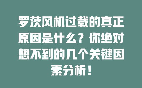 罗茨风机过载的真正原因是什么?你绝对想不到的几个关键因素分析! 一