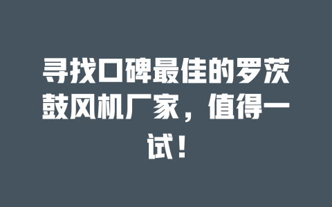 寻找口碑最佳的罗茨鼓风机厂家,值得一试! 一