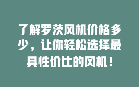 了解罗茨风机价格多少,让你轻松选择最具性价比的风机! 一