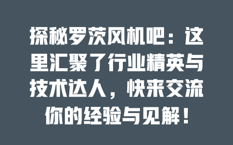 探秘罗茨风机吧:这里汇聚了行业精英与技术达人,快来交流你的经验与见解! 一
